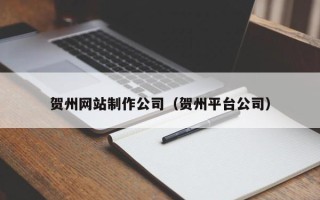 建湖贺州网站制作公司（贺州平台公司）
